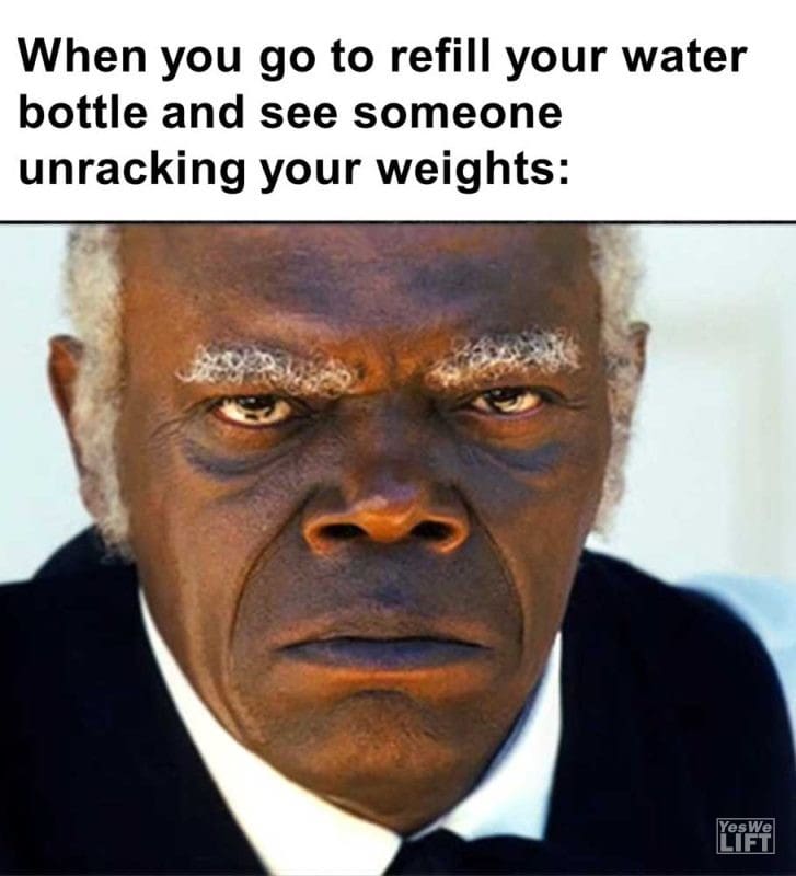 When You Go To Refill Your Water Bottle And See Someone Unracking Your Weights