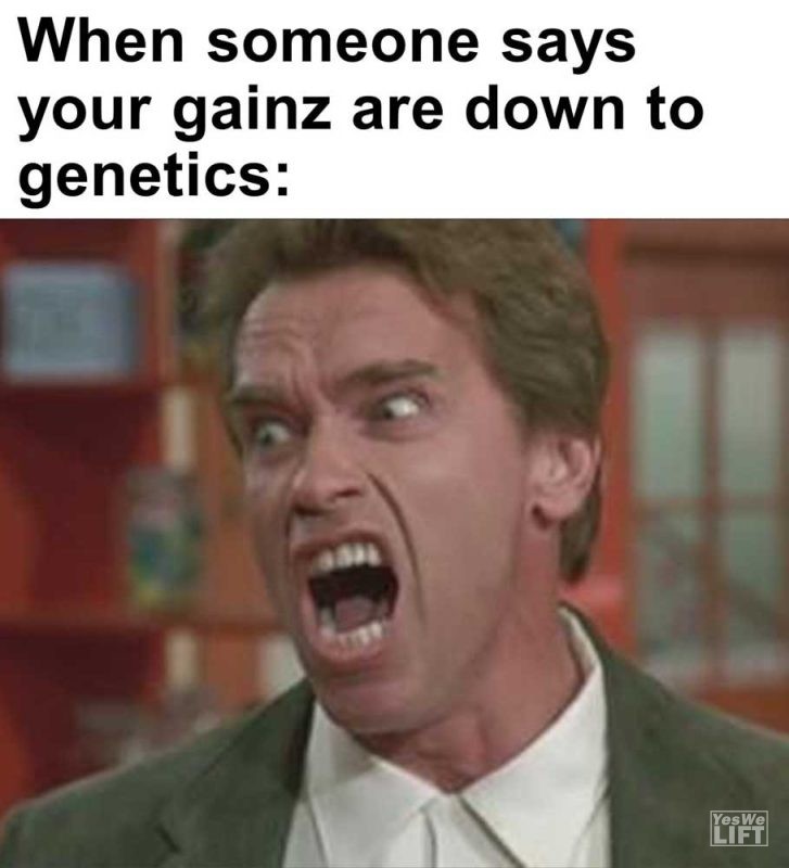 When Someone Says Your Gainz Are Down To Genetics