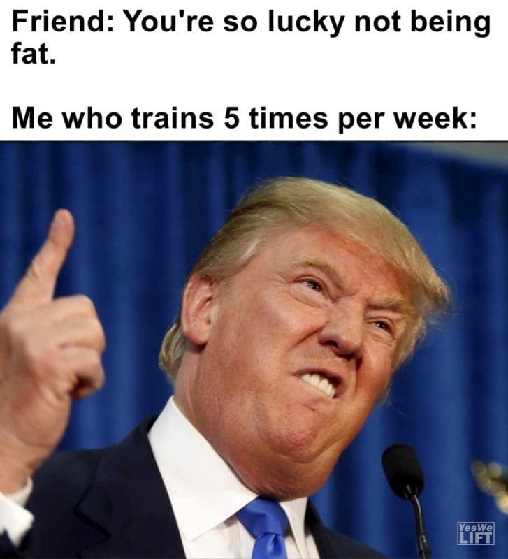 Friend You're So Lucky Not Being Fat Me Who Trains Times Per Week