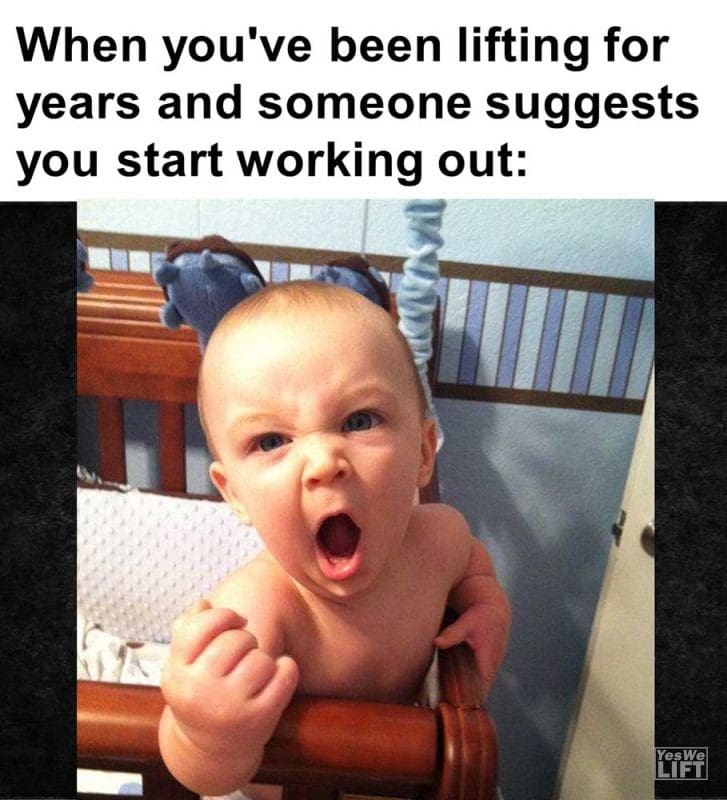 When You've Been Lifting For Years And Someone Suggests You Start Working Out