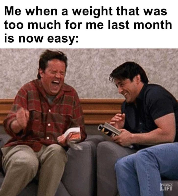 Me When A Weight That Was Too Much For Me Last Month Is Now Easy