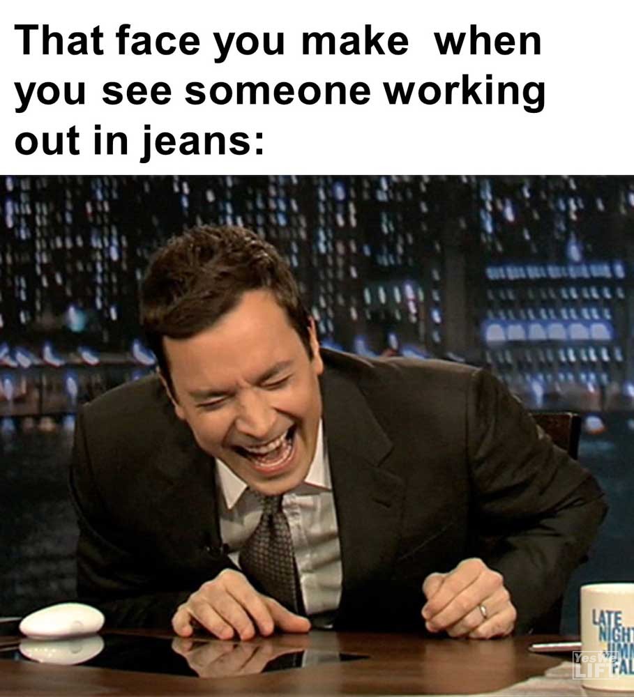 That Face You Make When You See Someone Working Out In Jeans