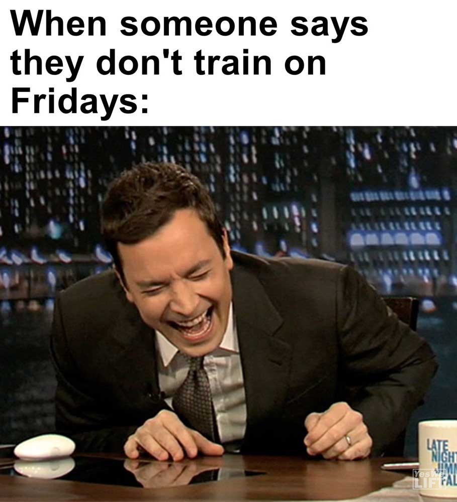 When Someone Says They Don't Train On Fridays