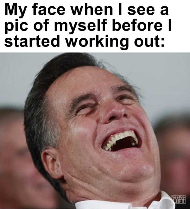 My Face When I See A Pic Of Myself Before I Started Working Out