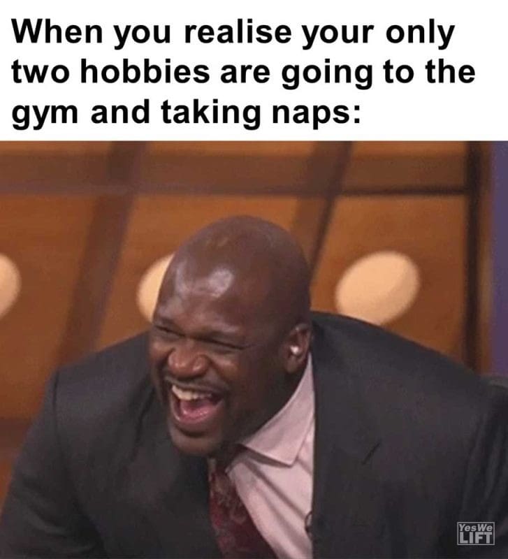 When You Realise Your Only Two Hobbies Are Going To The Gym And Taking Naps