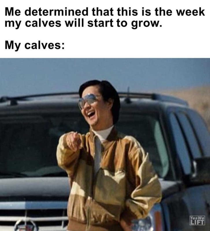 Me Determined That This Is The Week My Calves Will Start To Grow My Calves