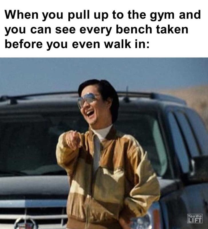 When You Pull Up To The Gym And You Can See Every Bench Taken Before You Even Walk In