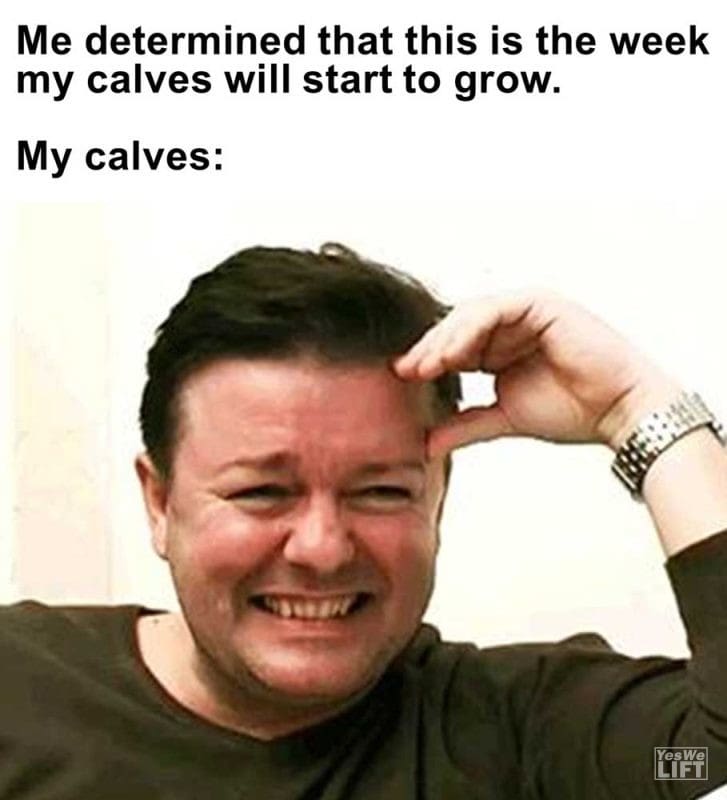 Me Determined That This Is The Week My Calves Will Start To Grow My Calves