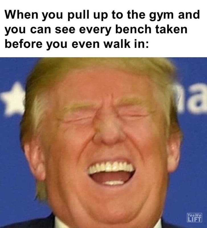 When You Pull Up To The Gym And You Can See Every Bench Taken Before You Even Walk In