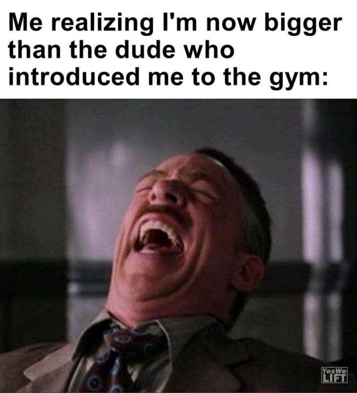 Me Realizing I'm Now Bigger Than The Dude Who Introduced Me To The Gym