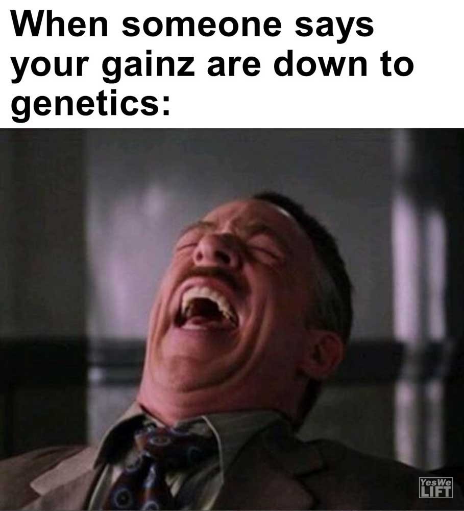 When Someone Says Your Gainz Are Down To Genetics