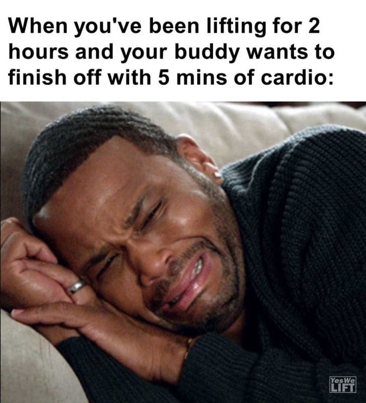 When You've Been Lifting For Hours And Your Buddy Wants To Finish Off With Mins Of Cardio