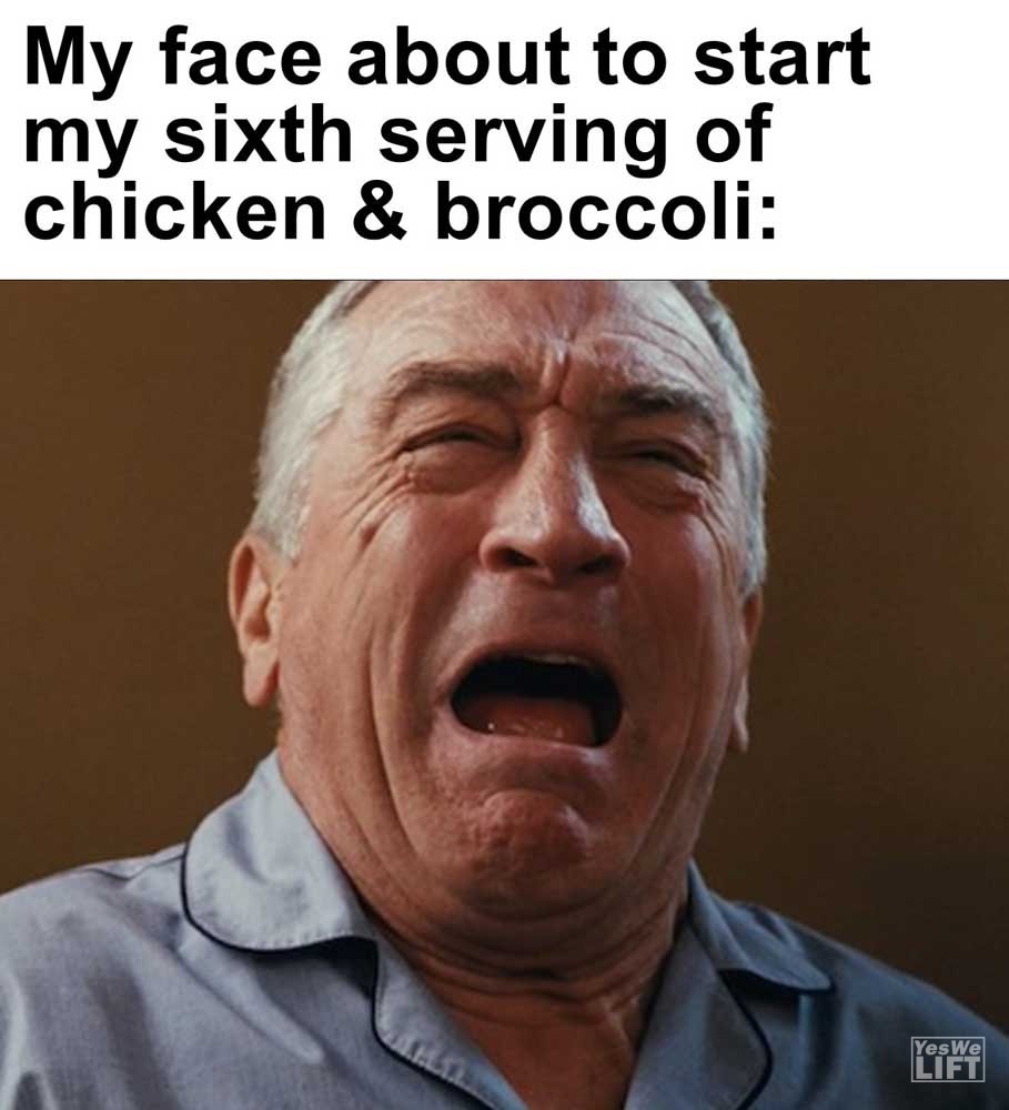 My Face About To Start My Sixth Serving Of Chicken Broccoli