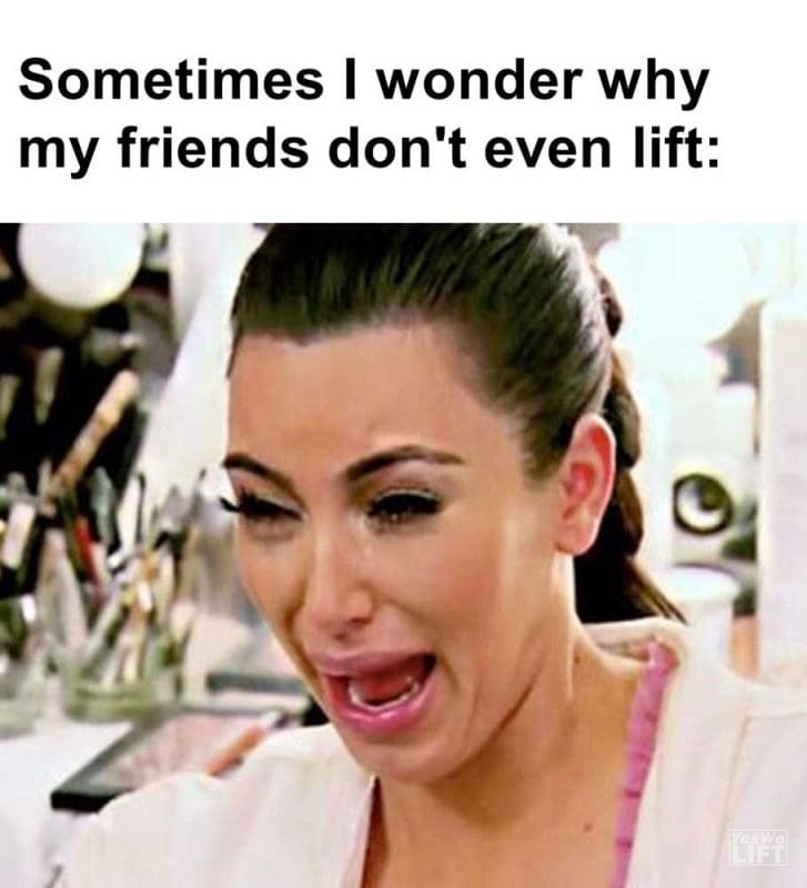 Sometimes I Wonder Why My Friends Don't Even Lift