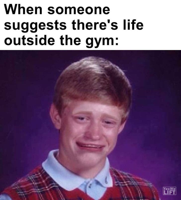 When Someone Suggests There's Life Outside The Gym