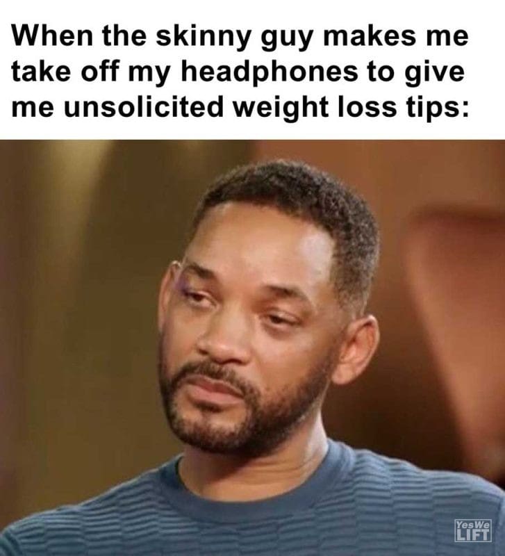 When The Skinny Guy Makes Me Take Off My Headphones To Give Me Unsolicited Weight Loss Tips