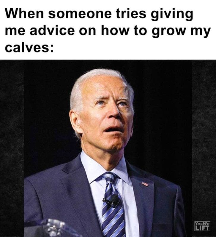 When Someone Tries Giving Me Advice On How To Grow My Calves
