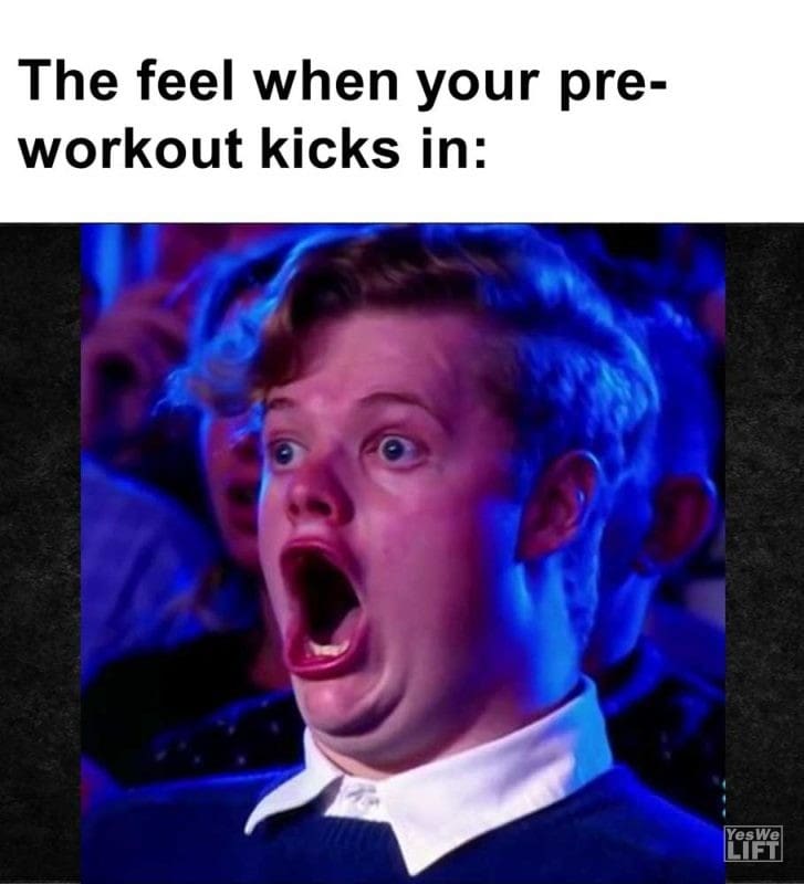 The Feel When Your Preworkout Kicks In