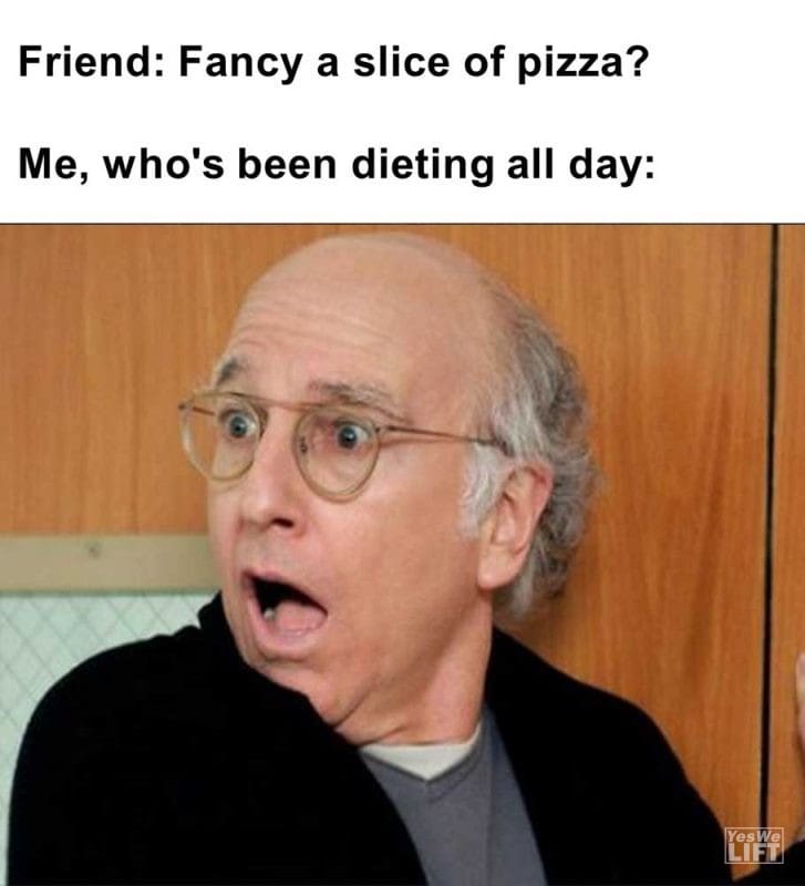 Friend Fancy A Slice Of Pizza Me Who's Been Dieting All Day