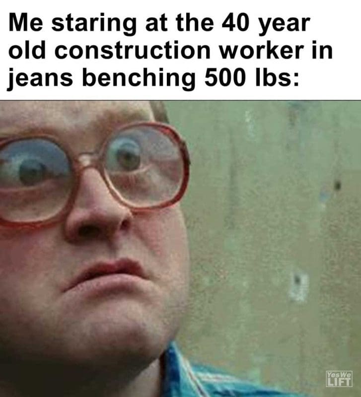 Me Staring At The Year Old Construction Worker In Jeans Benching Lbs