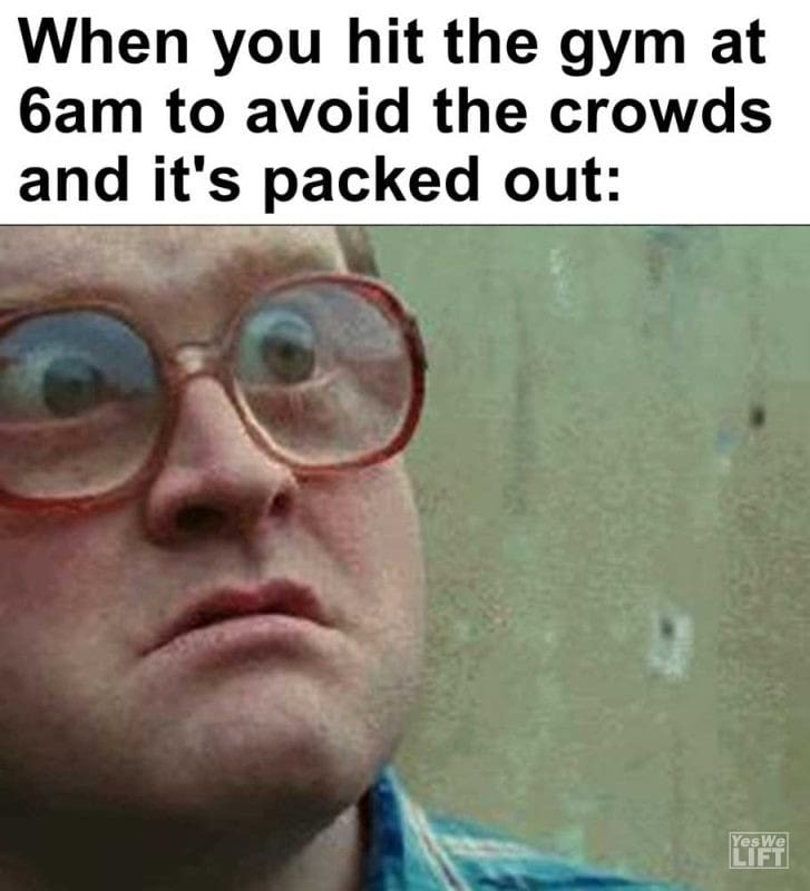 When You Hit The Gym At am To Avoid The Crowds And It's Packed Out