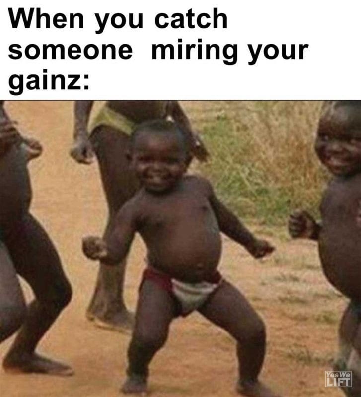 When You Catch Someone Miring Your Gainz
