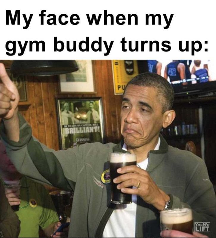 My Face When My Gym Buddy Turns Up