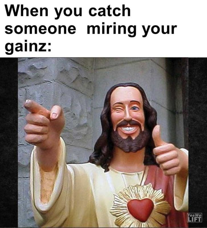 When You Catch Someone Miring Your Gainz