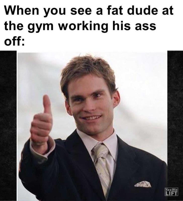 When You See A Fat Dude At The Gym Working His Ass Off