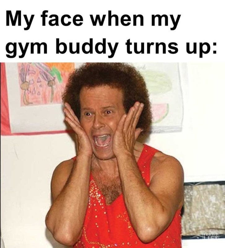 My Face When My Gym Buddy Turns Up