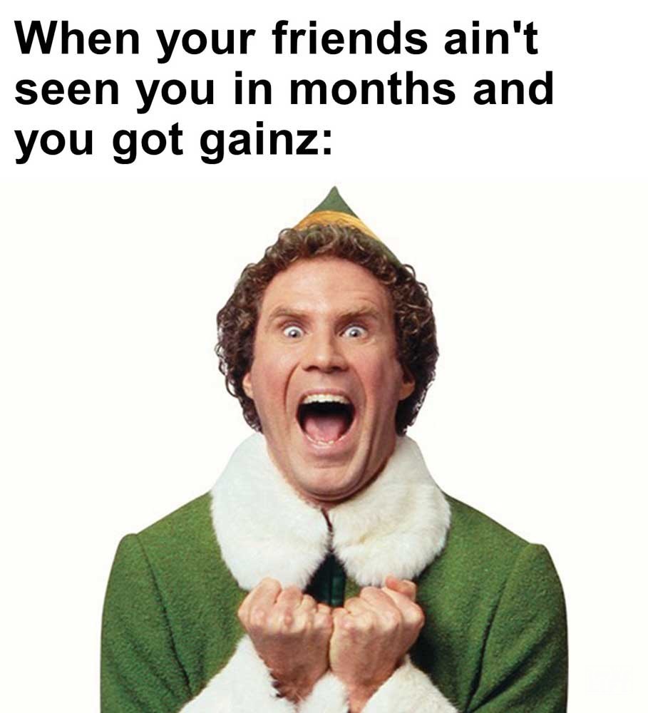 When Your Friends Ain't Seen You In Months And You Got Gainz