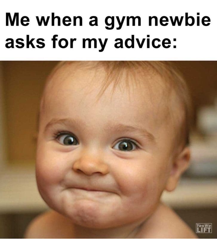 Me When A Gym Newbie Asks For My Advice