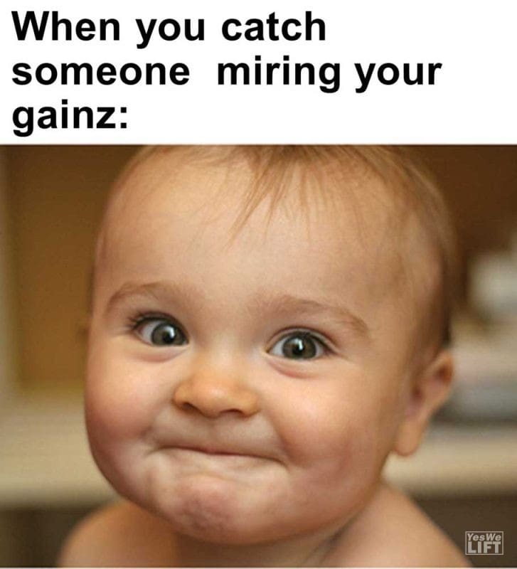 When You Catch Someone Miring Your Gainz