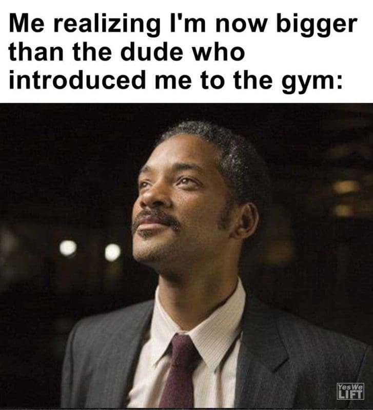 Me Realizing I'm Now Bigger Than The Dude Who Introduced Me To The Gym