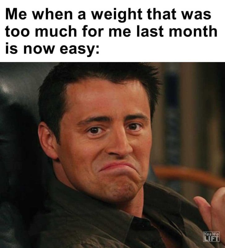 Me When A Weight That Was Too Much For Me Last Month Is Now Easy