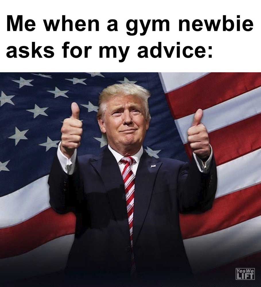 Me When A Gym Newbie Asks For My Advice
