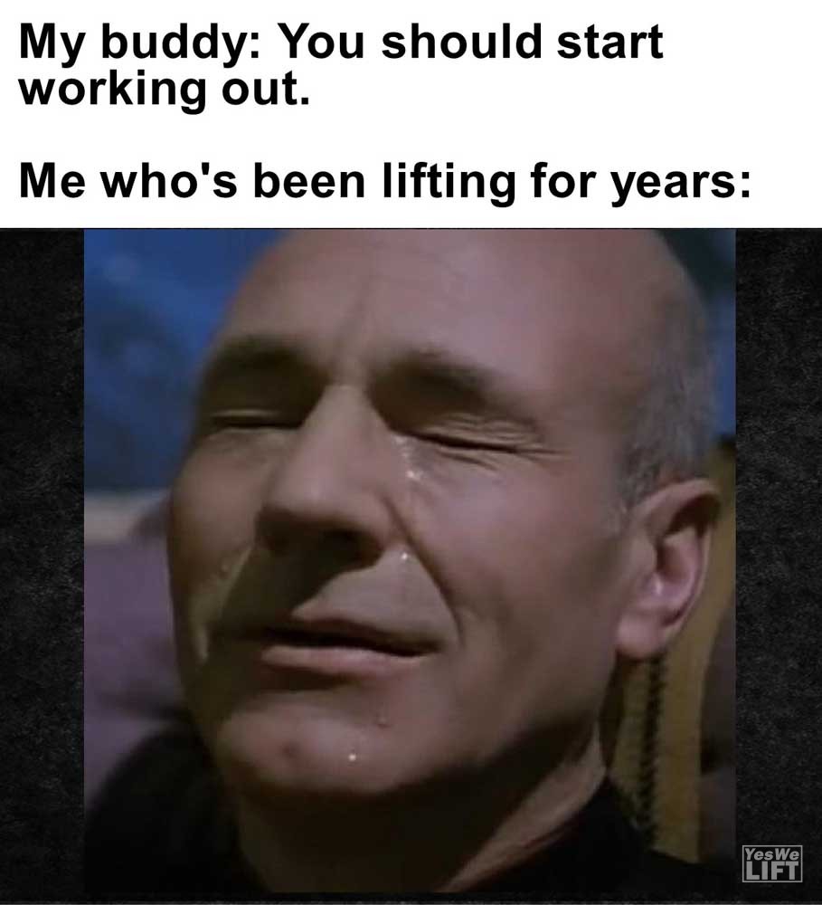 My Buddy You Should Start Working Out Me Who's Been Lifting For Years