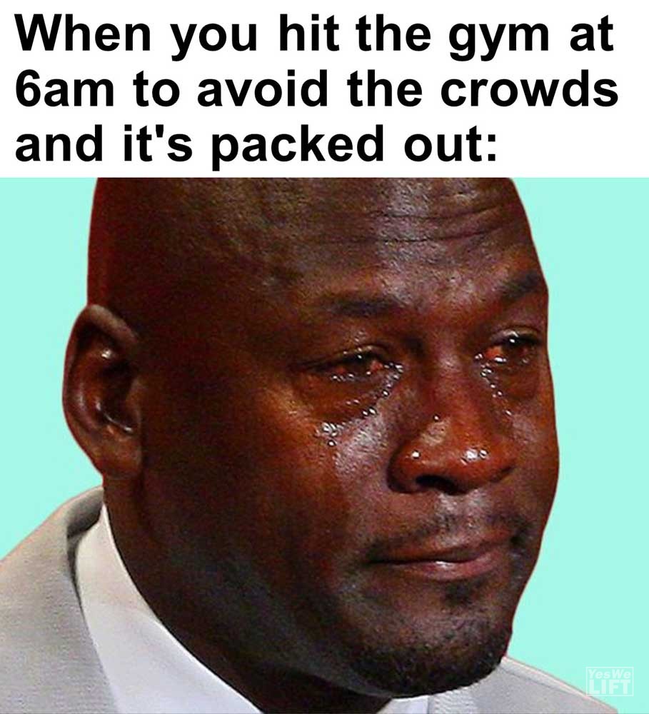 When You Hit The Gym At am To Avoid The Crowds And It's Packed Out
