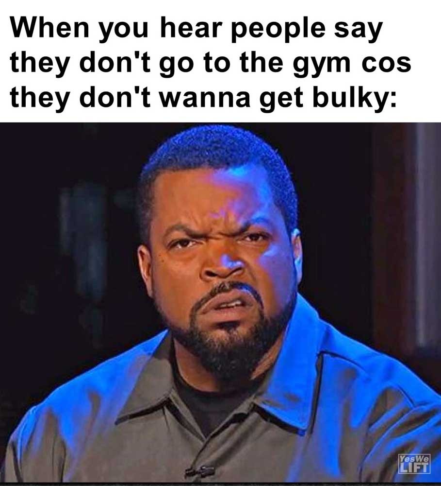 When You Hear People Say They Don't Go To The Gym Cos They Don't Wanna Get Bulky