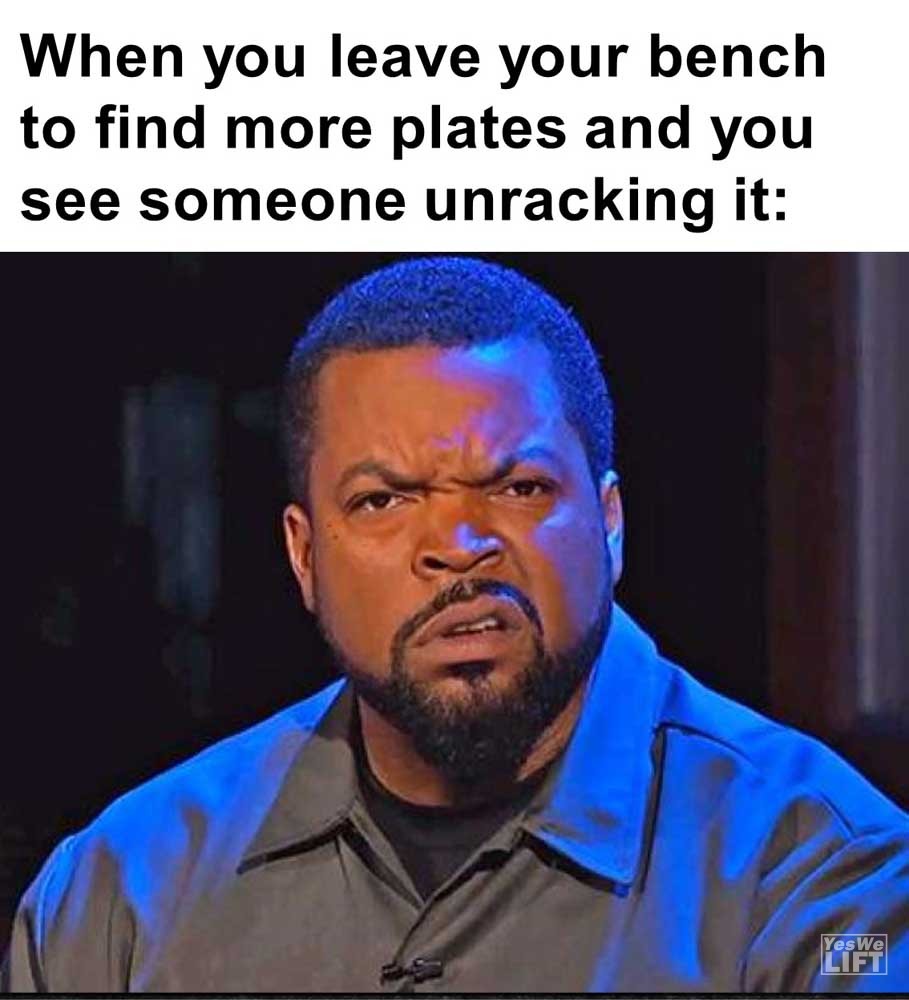 When You Leave Your Bench To Find More Plates And You See Someone Unracking It
