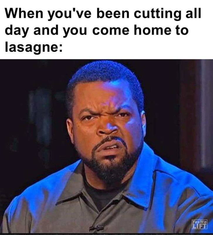 When You've Been Cutting All Day And You Come Home To Lasagne