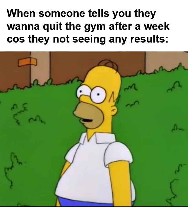 When Someone Tells You They Wanna Quit The Gym After A Week Cos They Not Seeing Any Results frame at ms