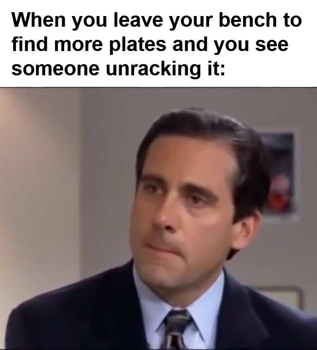 When You Leave Your Bench To Find More Plates And You See Someone Unracking It frame at ms