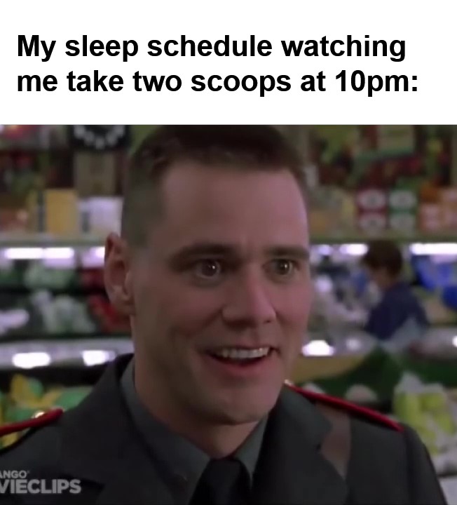 My Sleep Schedule Watching Me Take Two Scoops At pm frame at ms