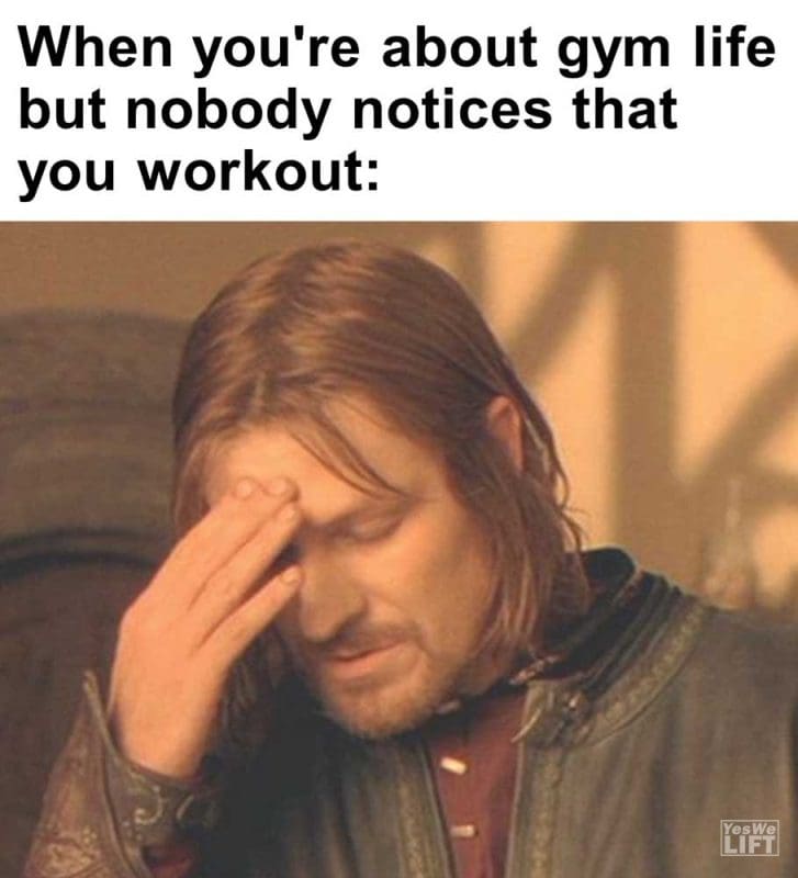 When You're About Gym Life But Nobody Notices That You Workout