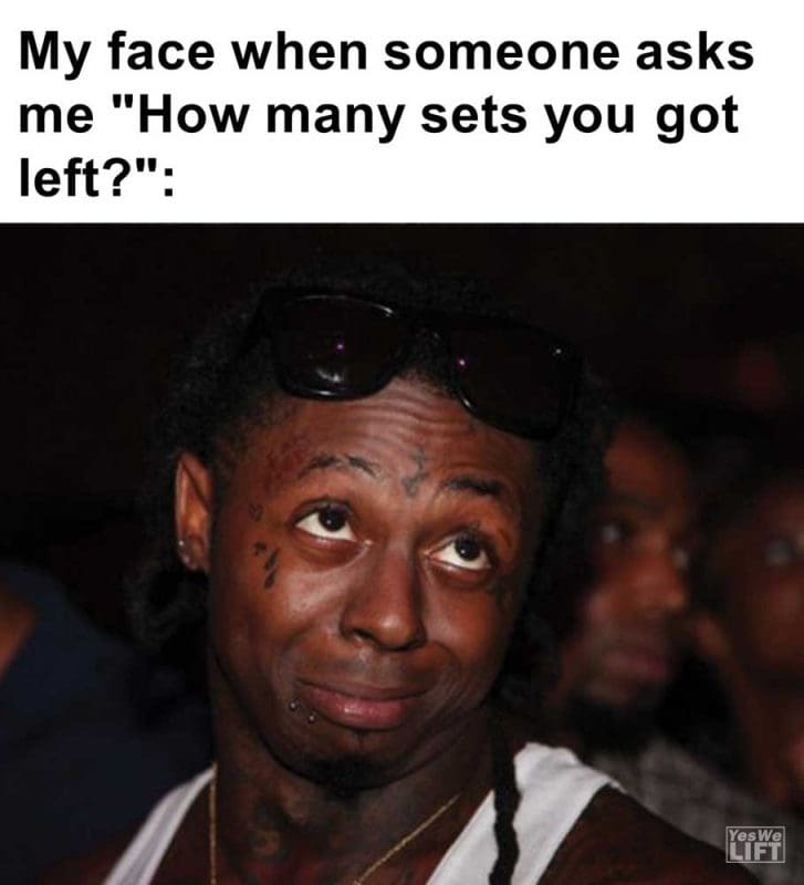 My Face When Someone Asks Me How Many Sets You Got Left