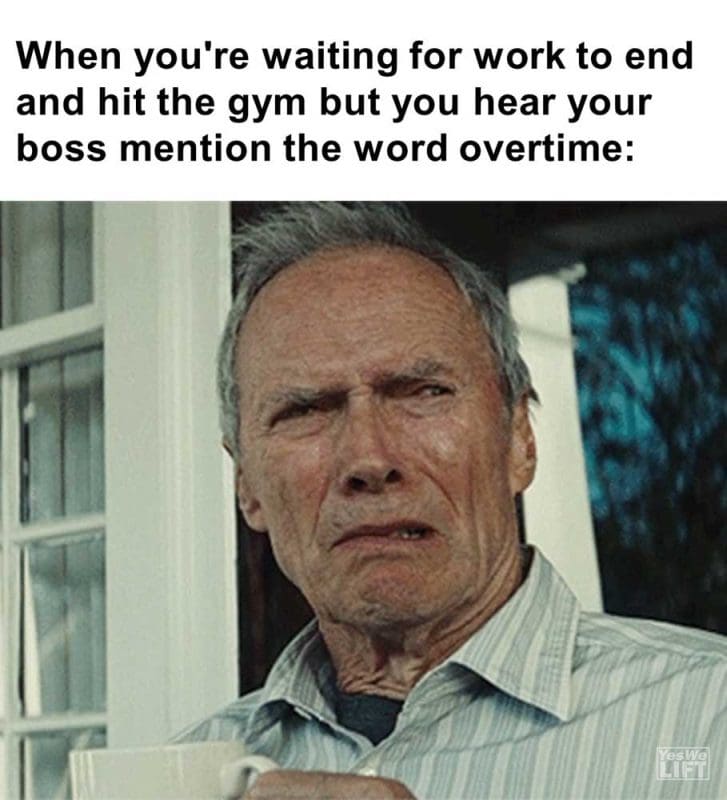 When You're Waiting For Work To End And Hit The Gym But You Hear Your Boss Mention The Word Overtime