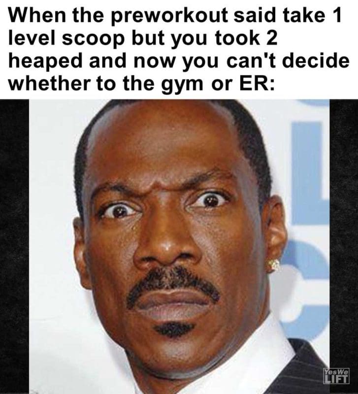 When The Preworkout Said Take Level Scoop But You Took Heaped And Now You Can't Decide Whether To The Gym