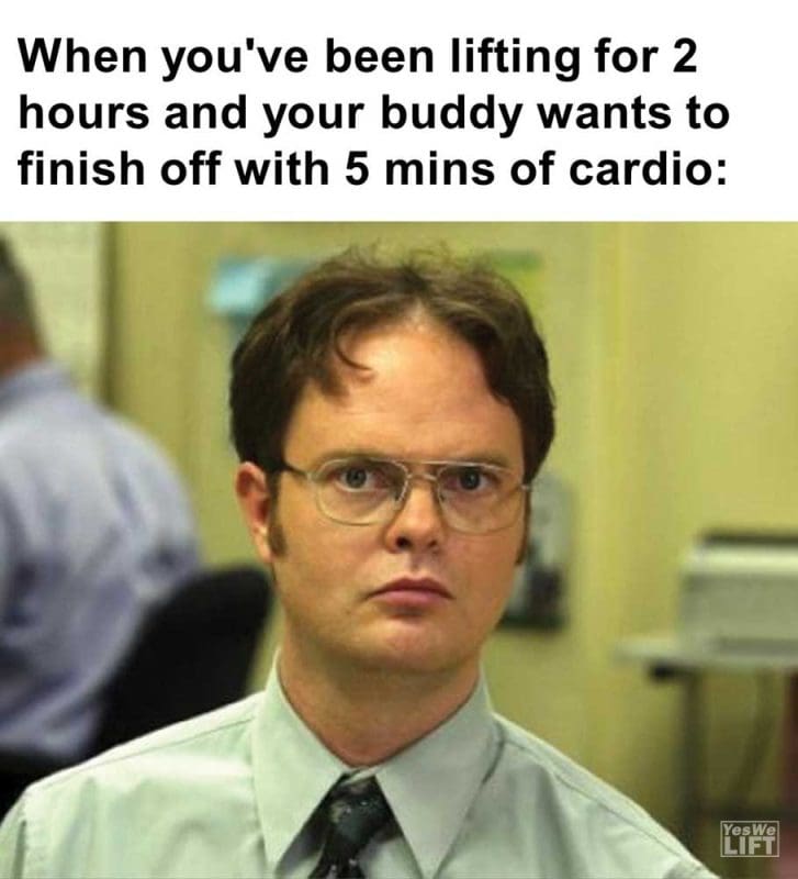 When You've Been Lifting For Hours And Your Buddy Wants To Finish Off With Mins Of Cardio