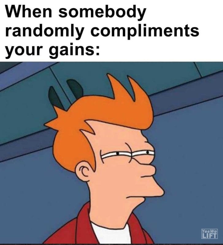When Somebody Randomly Compliments Your Gains